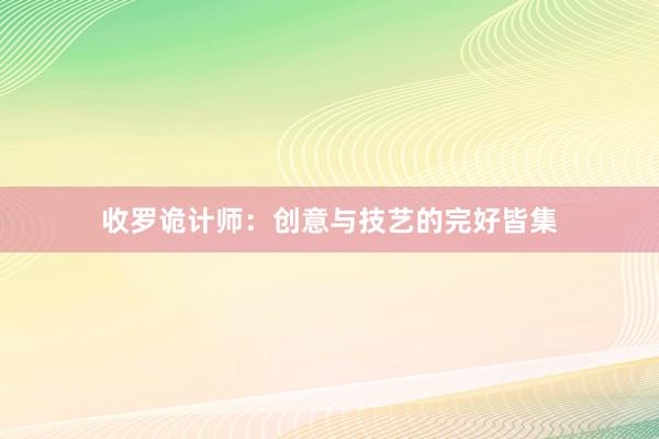 收罗诡计师：创意与技艺的完好皆集