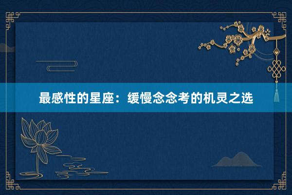 最感性的星座：缓慢念念考的机灵之选