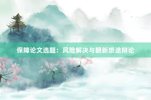 保障论文选题：风险解决与翻新旅途辩论