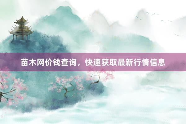 苗木网价钱查询，快速获取最新行情信息